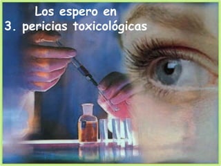 Los espero en
3. pericias toxicológicas
 