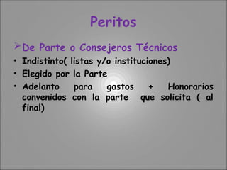Peritos
De Parte o Consejeros Técnicos
• Indistinto( listas y/o instituciones)
• Elegido por la Parte
• Adelanto para gastos + Honorarios
convenidos con la parte que solicita ( al
final)
 