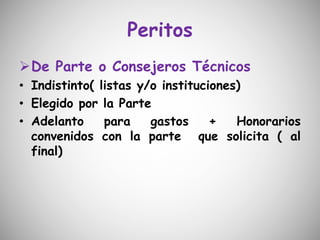 Peritos
De Parte o Consejeros Técnicos
• Indistinto( listas y/o instituciones)
• Elegido por la Parte
• Adelanto para gastos + Honorarios
convenidos con la parte que solicita ( al
final)
 