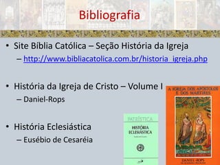 Site Bíblia Católica – Seção História da Igrejahttp://www.bibliacatolica.com.br/historia_igreja.phpHistória da Igreja de Cristo – Volume IDaniel-RopsHistória EclesiásticaEusébio de CesaréiaBibliografia