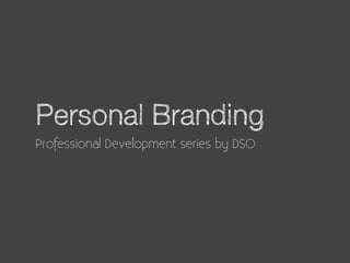 Personal Branding
Professional Development series by DSO
 