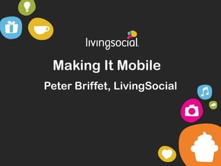 Making It Mobile
Peter Briffet, LivingSocial
 