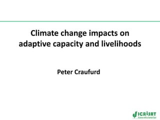 Climate change impacts on adaptive capacity and livelihoods Peter Craufurd 