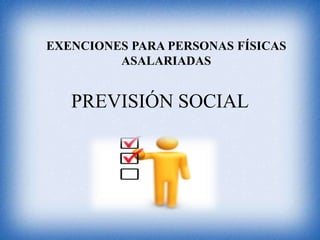 EXENCIONES PARA PERSONAS FÍSICAS
         ASALARIADAS


   PREVISIÓN SOCIAL
 