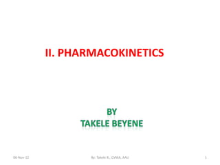 II. PHARMACOKINETICS




06-Nov-12          By: Takele B., CVMA, AAU   1
 