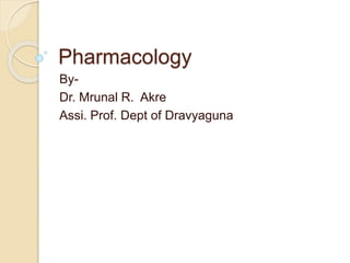 Pharmacology
By-
Dr. Mrunal R. Akre
Assi. Prof. Dept of Dravyaguna
 