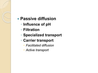  Passive diffusion
◦ Influence of pH
◦ Filtration
◦ Specialized transport
◦ Carrier transport
 Facilitated diffusion
 Active transport
 