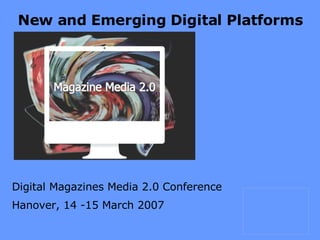 New and Emerging Digital Platforms Digital Magazines Media 2.0 Conference Hanover, 14 -15 March 2007 