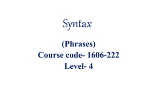Syntax
(Phrases)
Course code- 1606-222
Level- 4
 