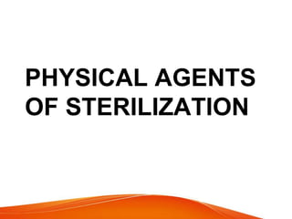 PHYSICAL AGENTS
OF STERILIZATION
 