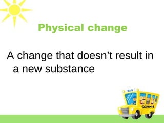 Physical change
A change that doesn’t result in
a new substance
 