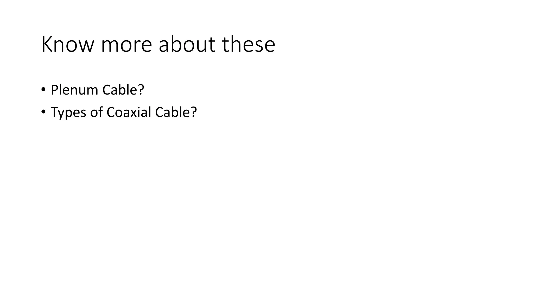 Know more about these
• Plenum Cable?
• Types of Coaxial Cable?
 