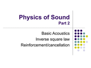 Physics of Sound
Part 2
Basic Acoustics
Inverse square law
Reinforcement/cancellation
 