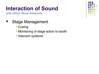 Interaction of Sound
with Other Show Elements
 Stage Management
Cueing
Monitoring of stage action to booth
Intercom systems
 