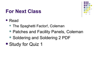 For Next Class
 Read
 The Spaghetti Factor!, Coleman
 Patches and Facility Panels, Coleman
 Soldering and Soldering 2 PDF
Study for Quiz 1
 
