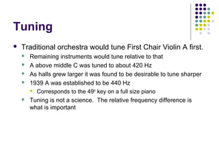 Tuning
 Traditional orchestra would tune First Chair Violin A first.
 Remaining instruments would tune relative to that
...