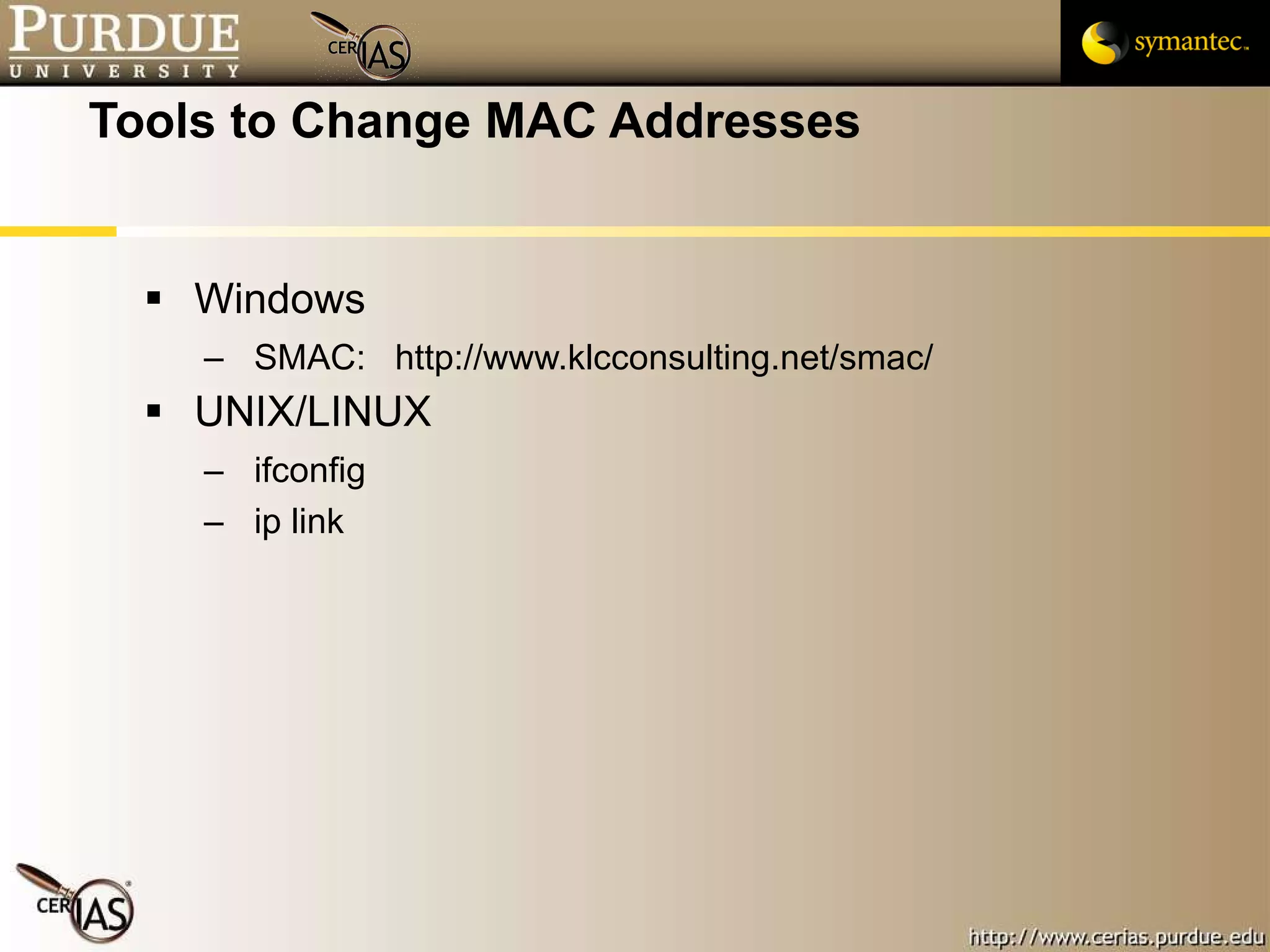 Tools to Change MAC Addresses Windows SMAC:  http://www.klcconsulting.net/smac/ UNIX/LINUX ifconfig ip link 