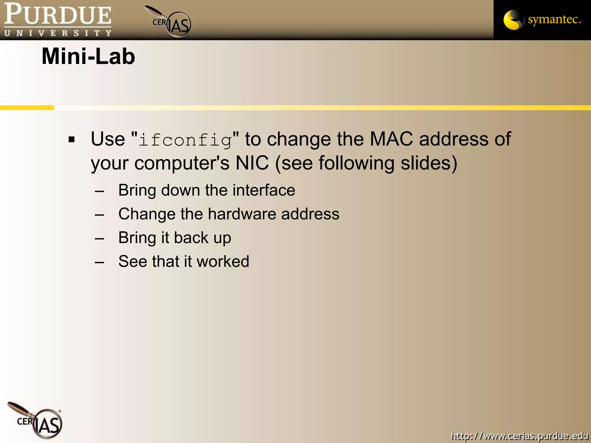 Mini-Lab Use " ifconfig " to change the MAC address of your computer's NIC (see following slides) Bring down the interface Change the hardware address Bring it back up See that it worked 
