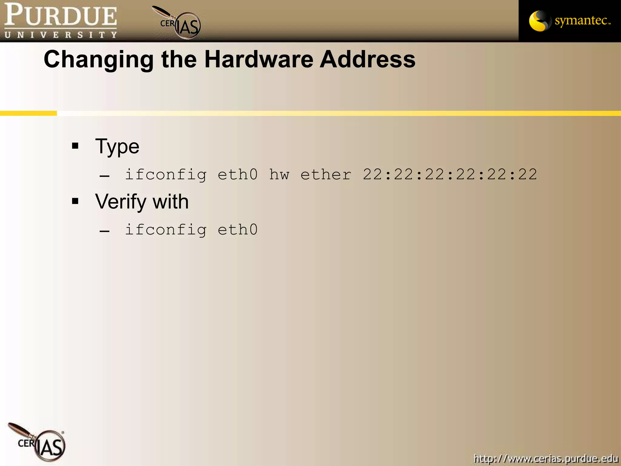 Changing the Hardware Address Type ifconfig eth0 hw ether 22:22:22:22:22:22 Verify with ifconfig eth0 