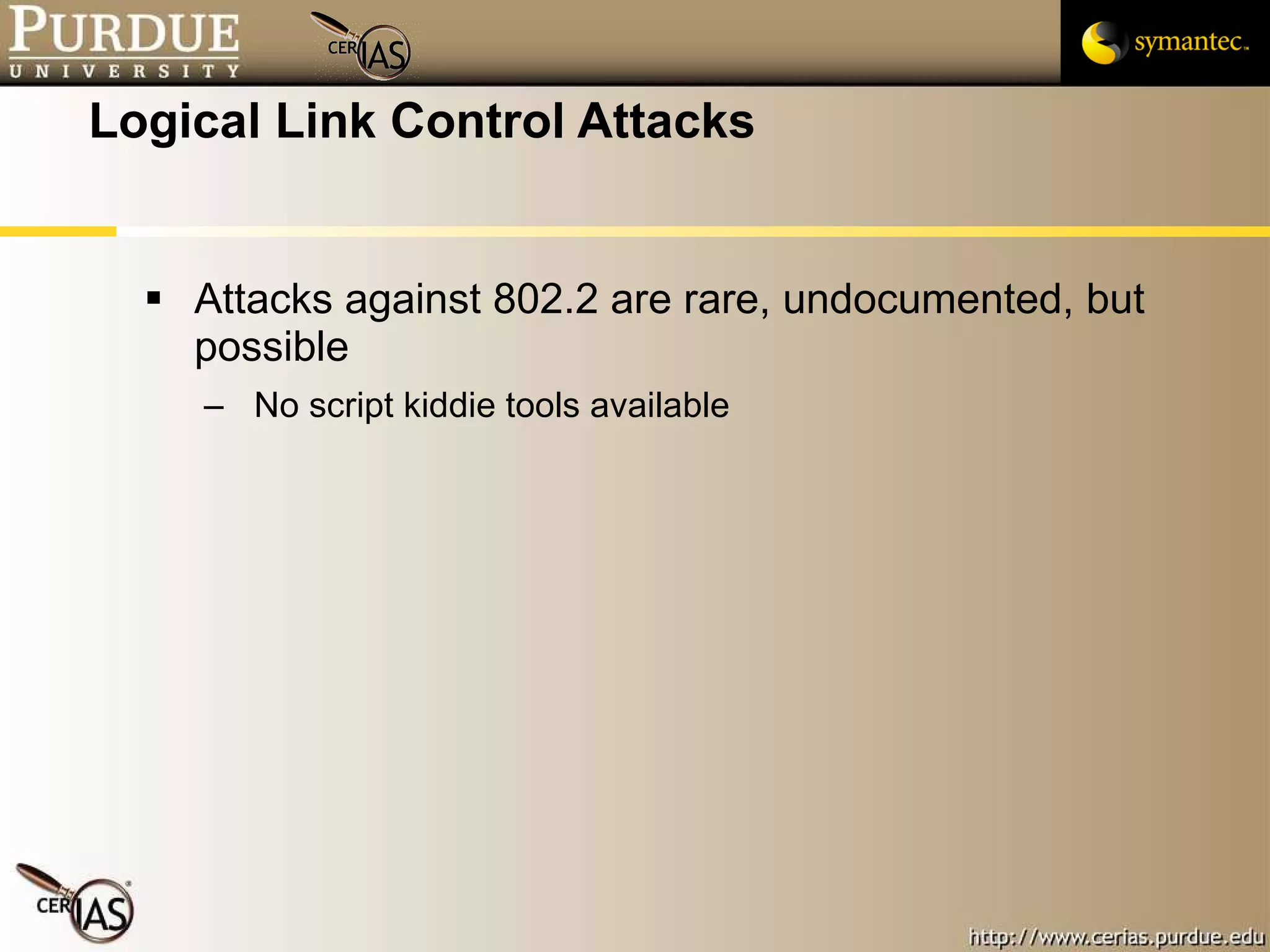 Logical Link Control Attacks Attacks against 802.2 are rare, undocumented, but possible No script kiddie tools available 