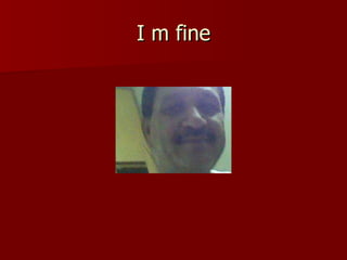 I m fine 