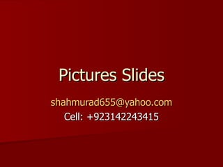 Pictures Slides [email_address] Cell: +923142243415 