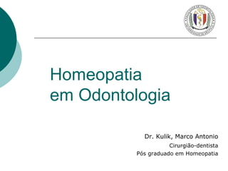 Homeopatia 
em Odontologia 
Dr. Kulik, Marco Antonio 
Cirurgião-dentista 
Pós graduado em Homeopatia 
 