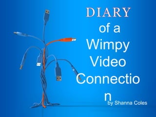 of a
Wimpy
Video
Connectio
nby Shanna Coles
 
