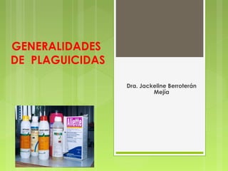 GENERALIDADES
DE PLAGUICIDAS
Dra. Jackeline Berroterán
Mejía
 