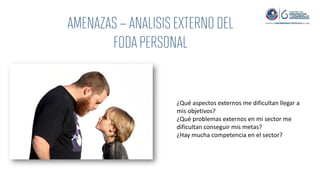 ¿Qué aspectos externos me dificultan llegar a
mis objetivos?
¿Qué problemas externos en mi sector me
dificultan conseguir mis metas?
¿Hay mucha competencia en el sector?
 