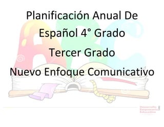 Planificación Anual De
Español 4° Grado
Tercer Grado
Nuevo Enfoque Comunicativo
 