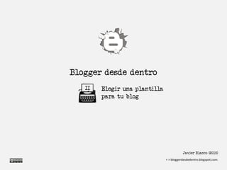 Blogger desde dentro
Elegir una plantilla
para tu blog
II
Javier Blanco (2015)
bloggerdesdedentro.blogspot.com
 