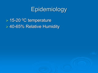 Epidemiology
➢ 15-20 0C temperature
➢ 40-65% Relative Humidity
 
