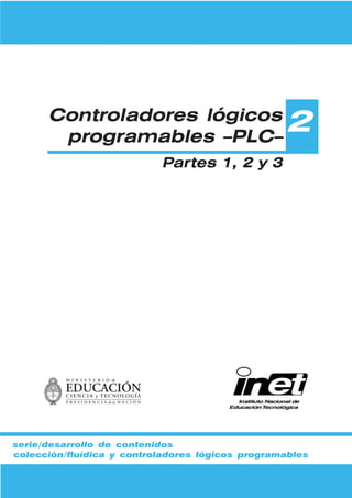 Controladores lógicos
       programables –PLC–
                                                  2
                           Partes 1, 2 y 3




serie/desarrollo de contenidos
colección/fluídica y controladores lógicos programables
 