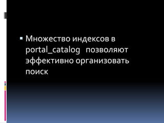  Множество индексов в
  portal_catalog позволяют
  эффективно организовать
  поиск
 