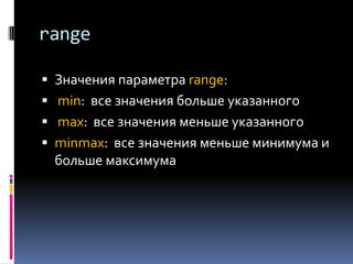 range

 Значения параметра range:
 min: все значения больше указанного
 max: все значения меньше указанного
 minmax: все значения меньше минимума и
  больше максимума
 