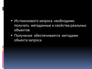  Из поискового запроса необходимо
  получать метаданные и свойства реальных
  объектов
 Получение обеспечивается методами
 объекта запроса
 