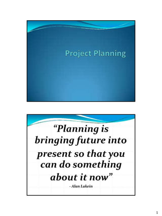 “Planning is
bringing future into
present so that you
can do something
about it now”
- Alan Lakein
1
 