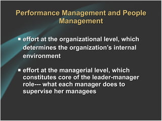 Performance Management and People Management effort at the organizational level, which determines the organization’s internal environment effort at the managerial level, which constitutes core of the leader-manager role--- what each manager does to supervise her managees 