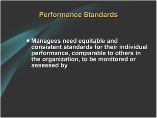 Performance Standards Managees need equitable and consistent standards for their individual performance, comparable to others in the organization, to be monitored or assessed by 