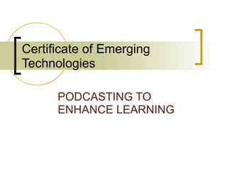 Certificate of Emerging Technologies PODCASTING TO ENHANCE LEARNING 