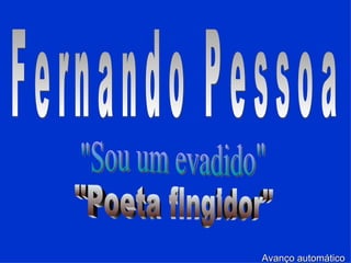 Fernando Pessoa &quot;Sou um evadido&quot; &quot;Poeta fingidor&quot; Avanço automático 