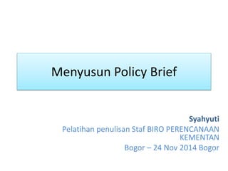 Menyusun Policy Brief
Syahyuti
Pelatihan penulisan Staf BIRO PERENCANAAN
KEMENTAN
Bogor – 24 Nov 2014 Bogor
 
