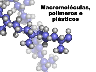 Macromoléculas,
polímeros e
plásticos
 