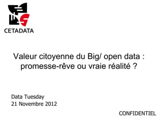Valeur citoyenne du Big/ open data :
 promesse-rêve ou vraie réalité ?


Data Tuesday
21 Novembre 2012
                             CONFIDENTIEL
                                    CONFIDENTIEL
 