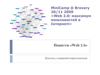 Поняття « Web 2 .0» Контент, створений користувачами MiniCamp @ Brovary   20 /11 2009 « Web 2 .0: максимум можливостей в Інтернеті» 