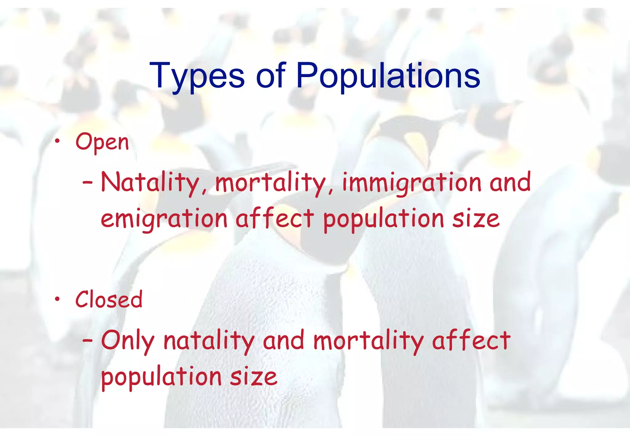 Types of Populations Open Natality, mortality, immigration and emigration affect population size Closed Only natality and mortality affect population size 