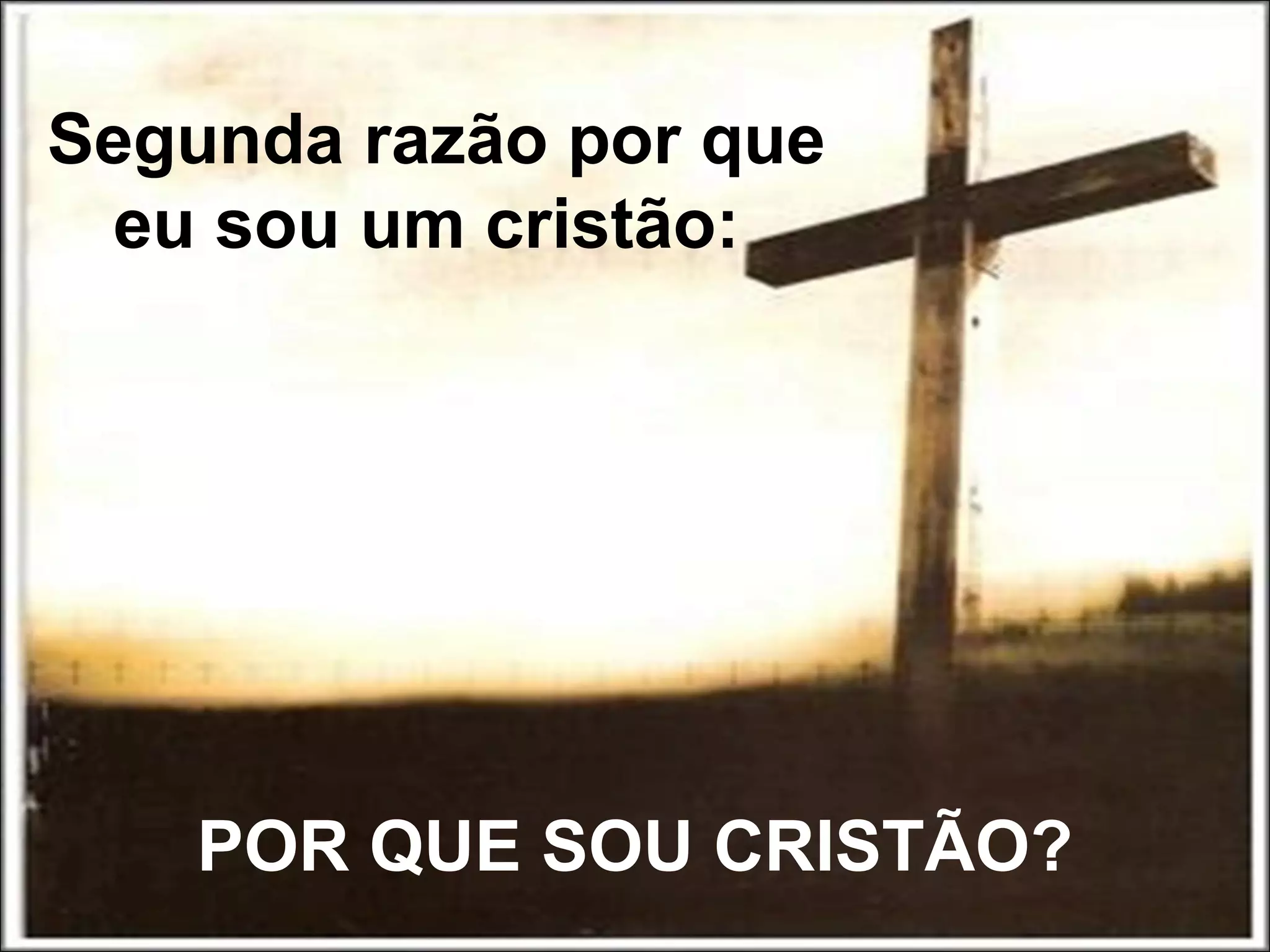 POR QUE SOU CRISTÃO?
Segunda razão por que
eu sou um cristão:
