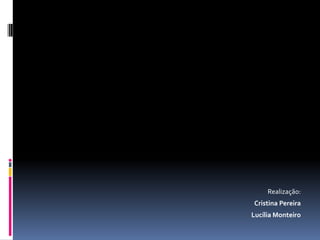 Realização:
Cristina Pereira
Lucília Monteiro
 