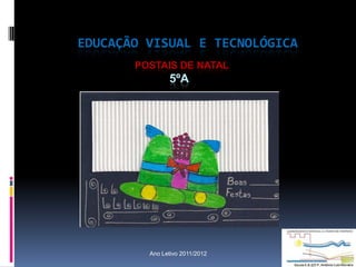EDUCAÇÃO VISUAL E TECNOLÓGICA
       POSTAIS DE NATAL
               5ºA




         Ano Letivo 2011/2012
 